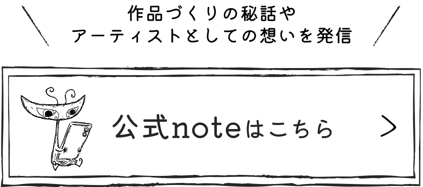 作品づくりの秘話やアーティストとしての想いを発信 公式noteはこちら